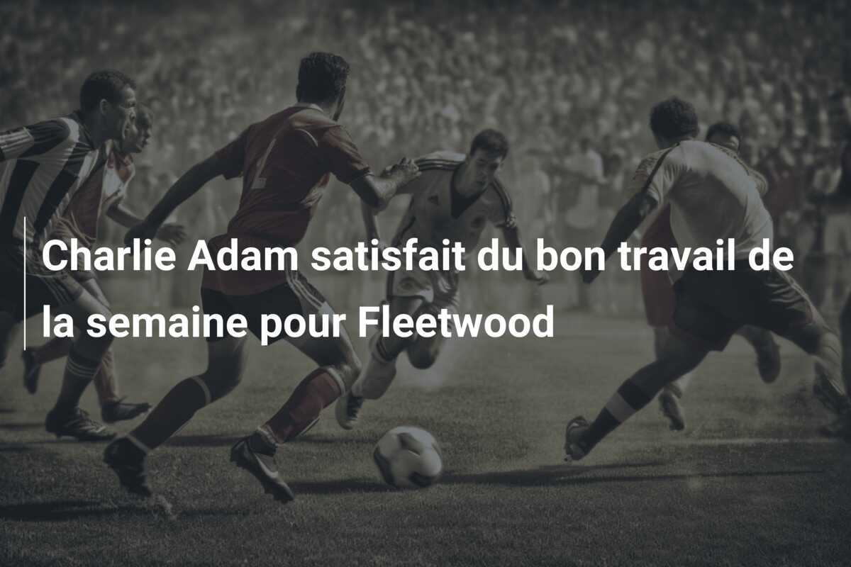 Charlie Adam satisfait du bon travail de la semaine pour Fleetwood