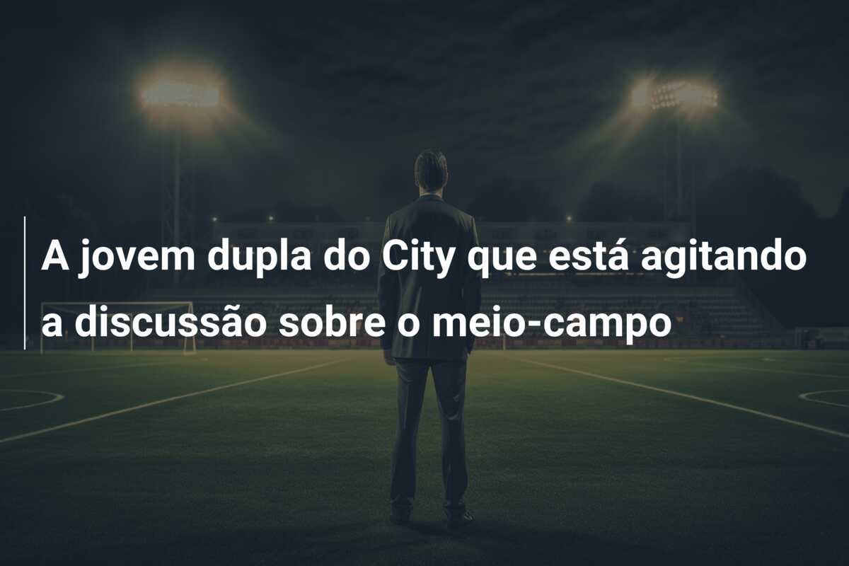 A jovem dupla do City que está agitando a discussão sobre o meio-campo