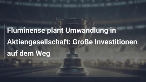 Fluminense plant Umwandlung in Aktiengesellschaft: Große Investitionen auf dem Weg