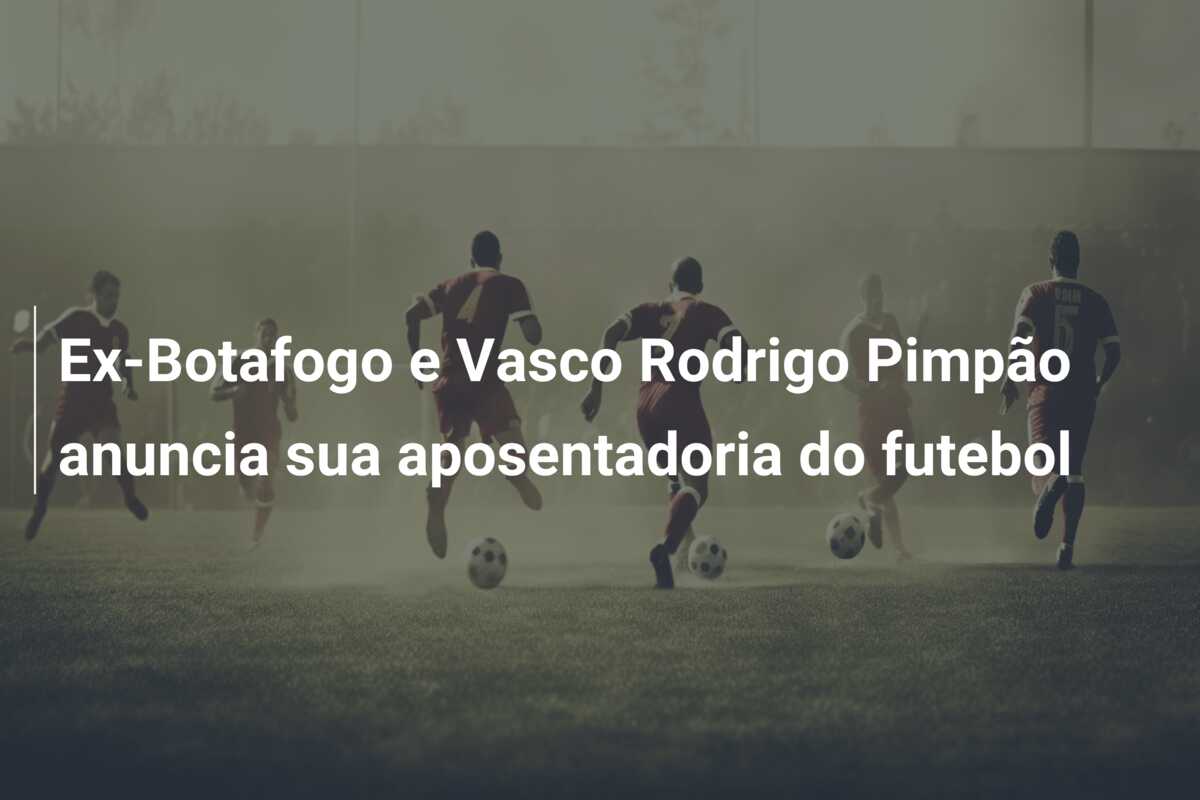 Ex-Botafogo e Vasco Rodrigo Pimpão anuncia sua aposentadoria do futebol