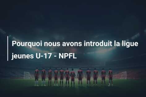 Pourquoi nous avons introduit la ligue jeunes U-17 – NPFL