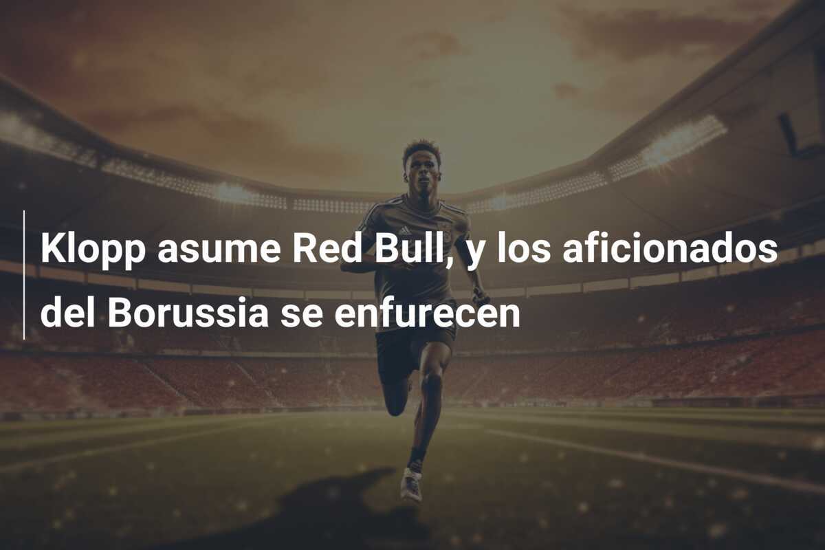 Klopp asume Red Bull, y los aficionados del Borussia se enfurecen