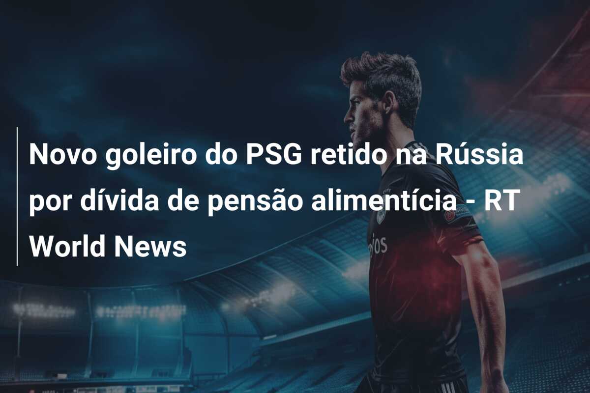Novo goleiro do PSG retido na Rússia por dívida de pensão alimentícia – RT World News