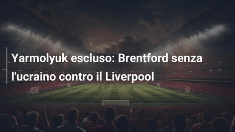Yarmolyuk escluso: Brentford senza l'ucraino contro il Liverpool