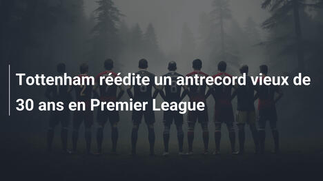 Tottenham réédite un antrecord vieux de 30 ans en Premier League