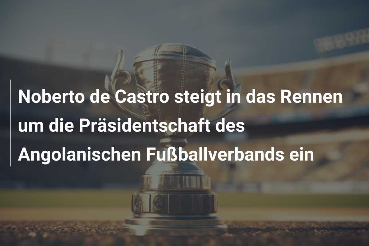 Noberto de Castro steigt in das Rennen um die Präsidentschaft des Angolanischen Fußballverbands ein