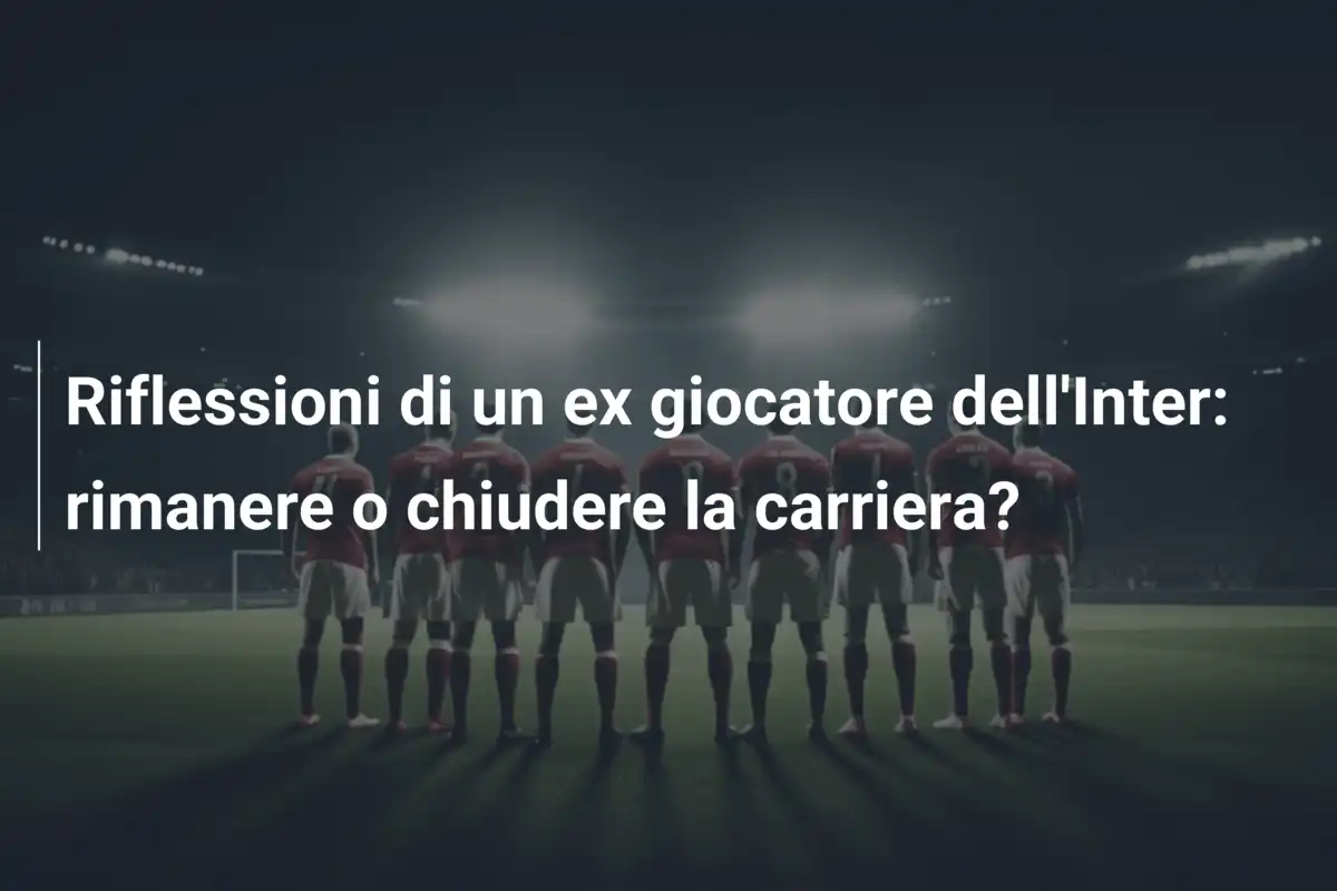 Riflessioni di un ex giocatore dell'Inter: rimanere o chiudere la carriera?