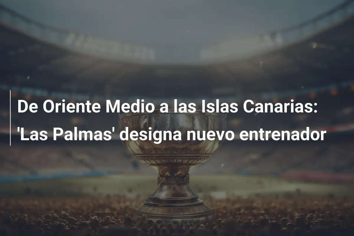 De Oriente Medio a las Islas Canarias: 'Las Palmas' designa nuevo entrenador