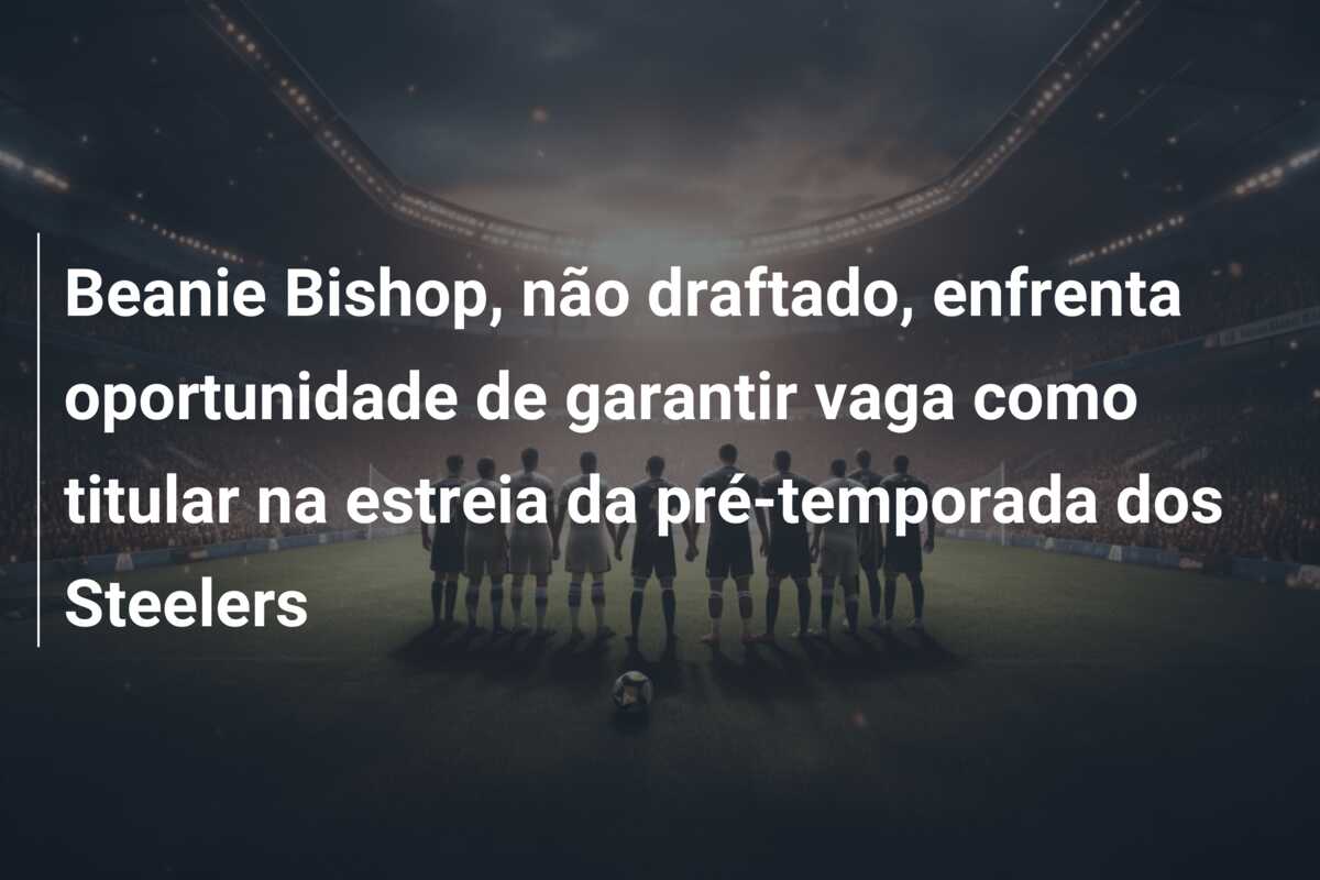Beanie Bishop, não draftado, enfrenta oportunidade de garantir vaga como titular na estreia da pré-temporada dos Steelers