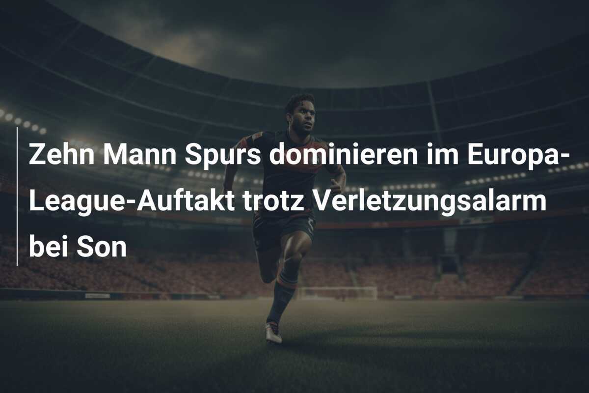 Zehn Mann Spurs dominieren im Europa-League-Auftakt trotz Verletzungsalarm bei Son