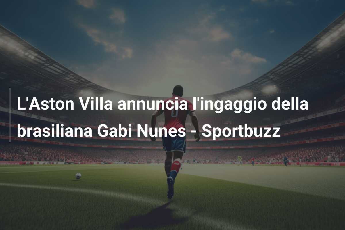 L'Aston Villa annuncia l'ingaggio della brasiliana Gabi Nunes - Sportbuzz