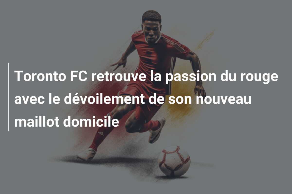 Toronto FC retrouve la passion du rouge avec le dévoilement de son nouveau maillot domicile