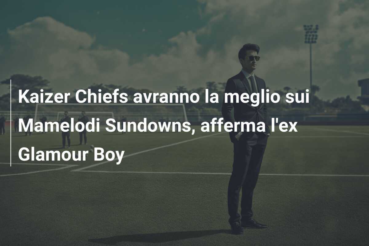 Kaizer Chiefs avranno la meglio sui Mamelodi Sundowns, afferma l'ex Glamour Boy