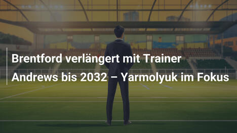 Brentford verlängert mit Trainer Andrews bis 2032 – Yarmolyuk im Fokus