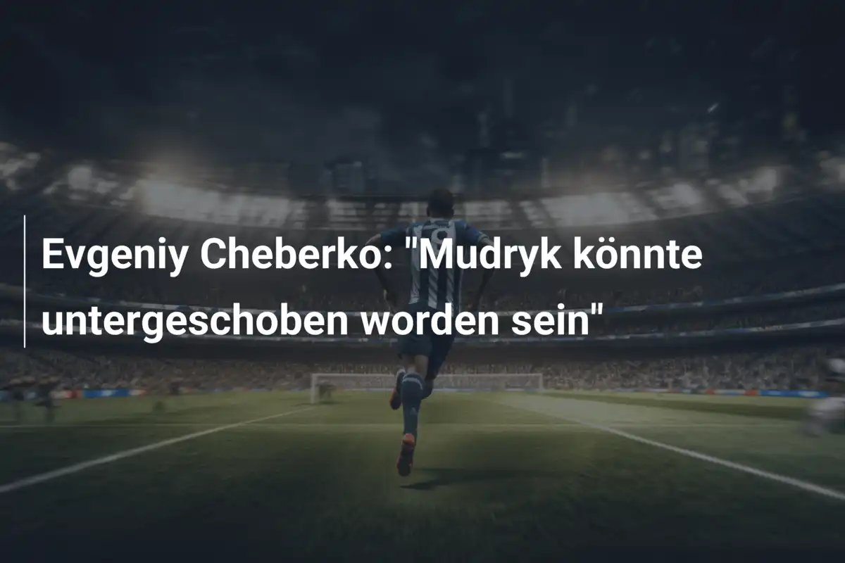 Evgeniy Cheberko: "Mudryk könnte untergeschoben worden sein"