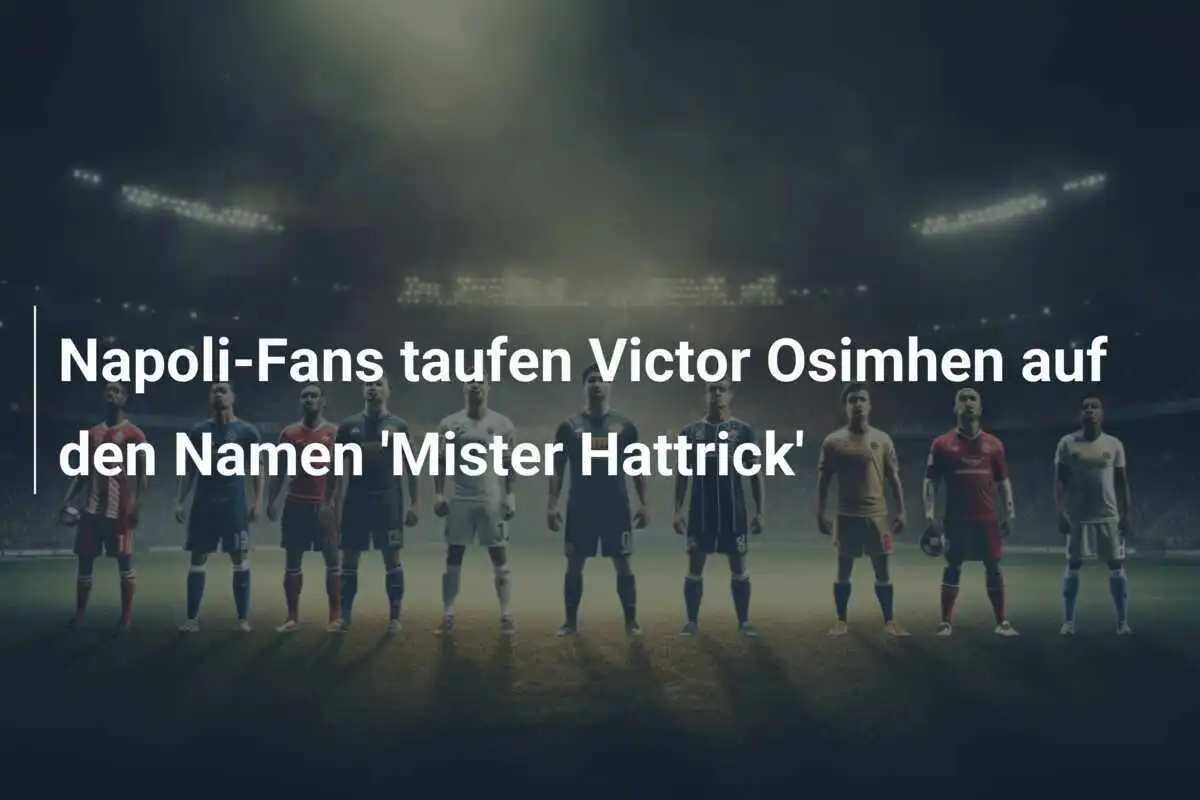 Napoli-Fans taufen Victor Osimhen auf den Namen 'Mister Hattrick'