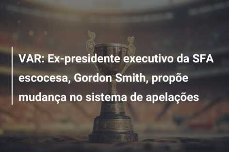 VAR: Ex-presidente executivo da SFA escocesa, Gordon Smith, propõe mudança no sistema de apelações