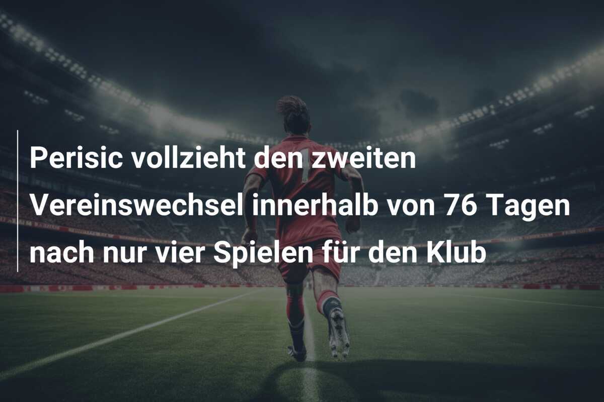 Perisic vollzieht den zweiten Vereinswechsel innerhalb von 76 Tagen nach nur vier Spielen für den Klub