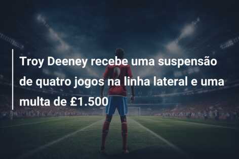Troy Deeney recebe uma suspensão de quatro jogos na linha lateral e uma multa de £1.500