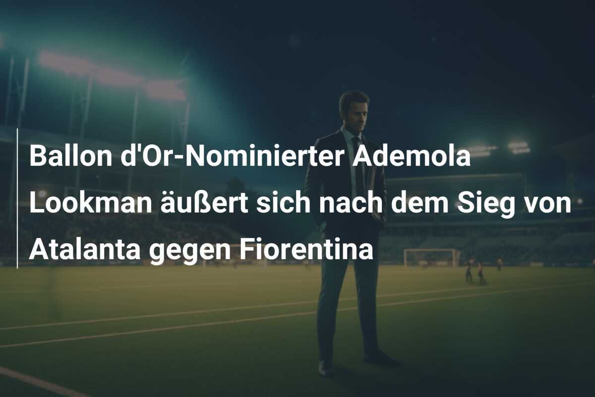 Ballon d'Or-Nominierter Ademola Lookman äußert sich nach dem Sieg von Atalanta gegen Fiorentina