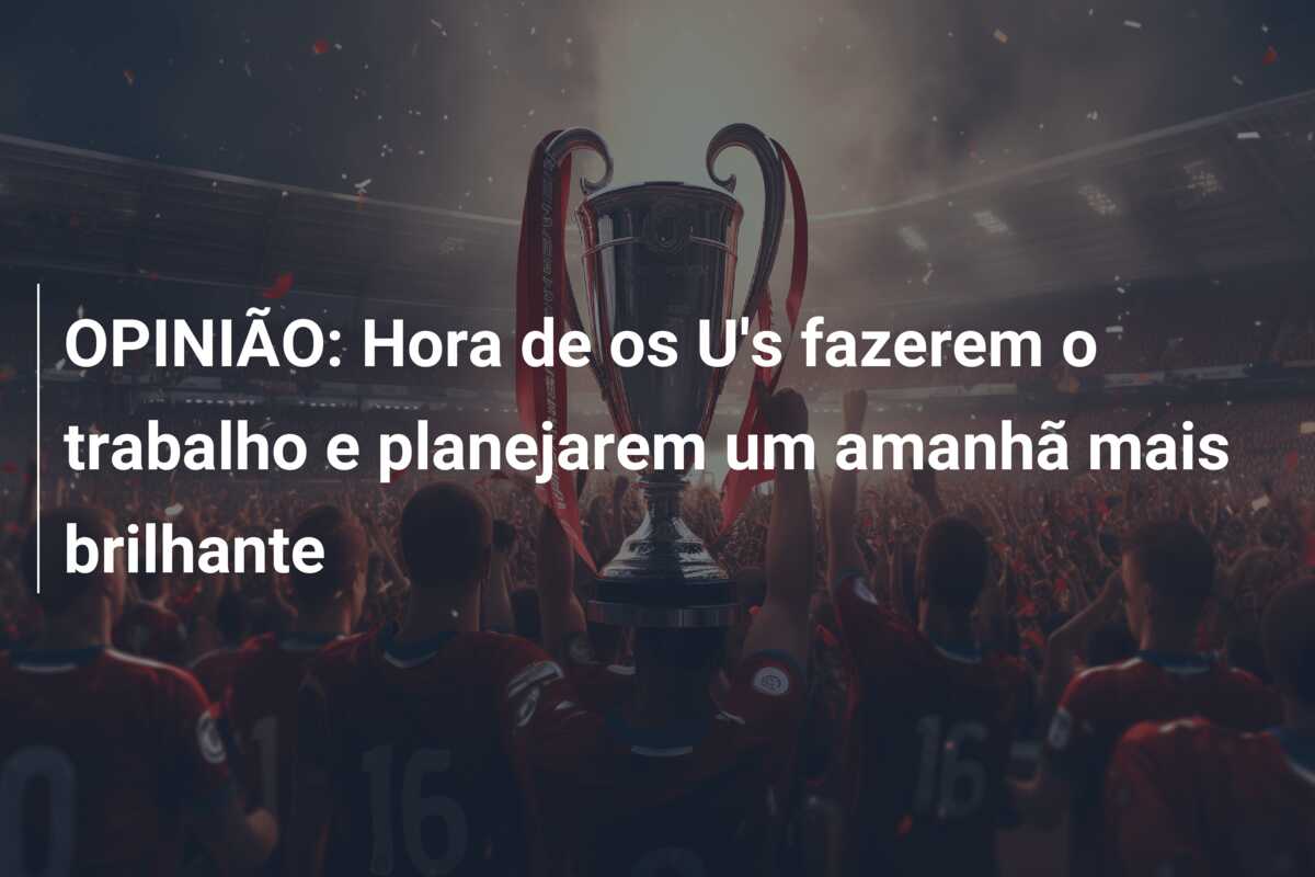 OPINIÃO: Hora de os U’s fazerem o trabalho e planejarem um amanhã mais brilhante