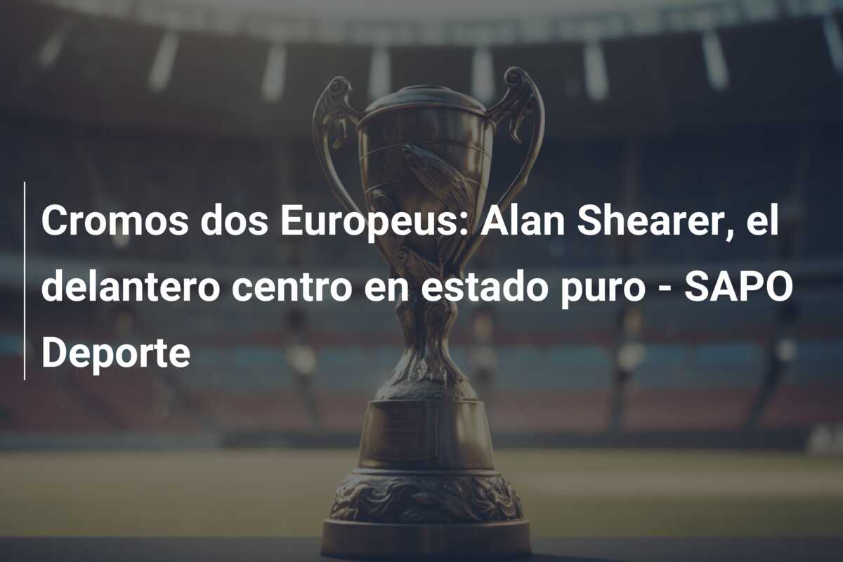 Cromos dos Europeus: Alan Shearer, el delantero centro en estado puro – SAPO Deporte