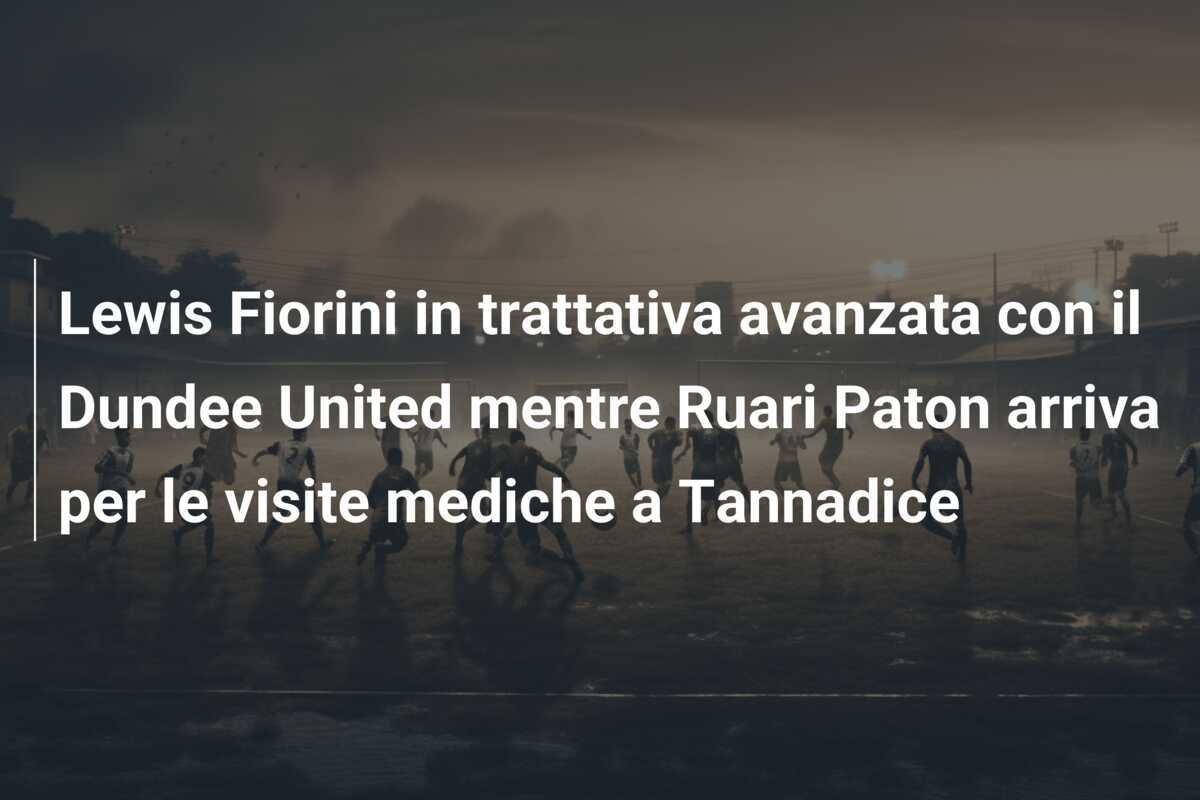 Lewis Fiorini in trattativa avanzata con il Dundee United mentre Ruari Paton arriva per le visite mediche a Tannadice