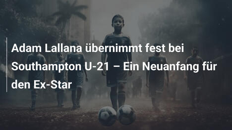 Adam Lallana übernimmt fest bei Southampton U-21 – Ein Neuanfang für den Ex-Star