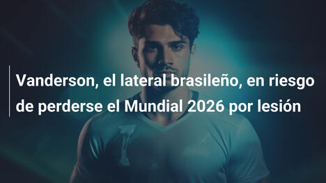 Vanderson, el lateral brasileño, en riesgo de perderse el Mundial 2026 por lesión