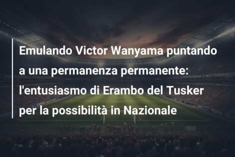 Emulando Victor Wanyama puntando a una permanenza permanente: l’entusiasmo di Erambo del Tusker per la possibilità in Nazionale