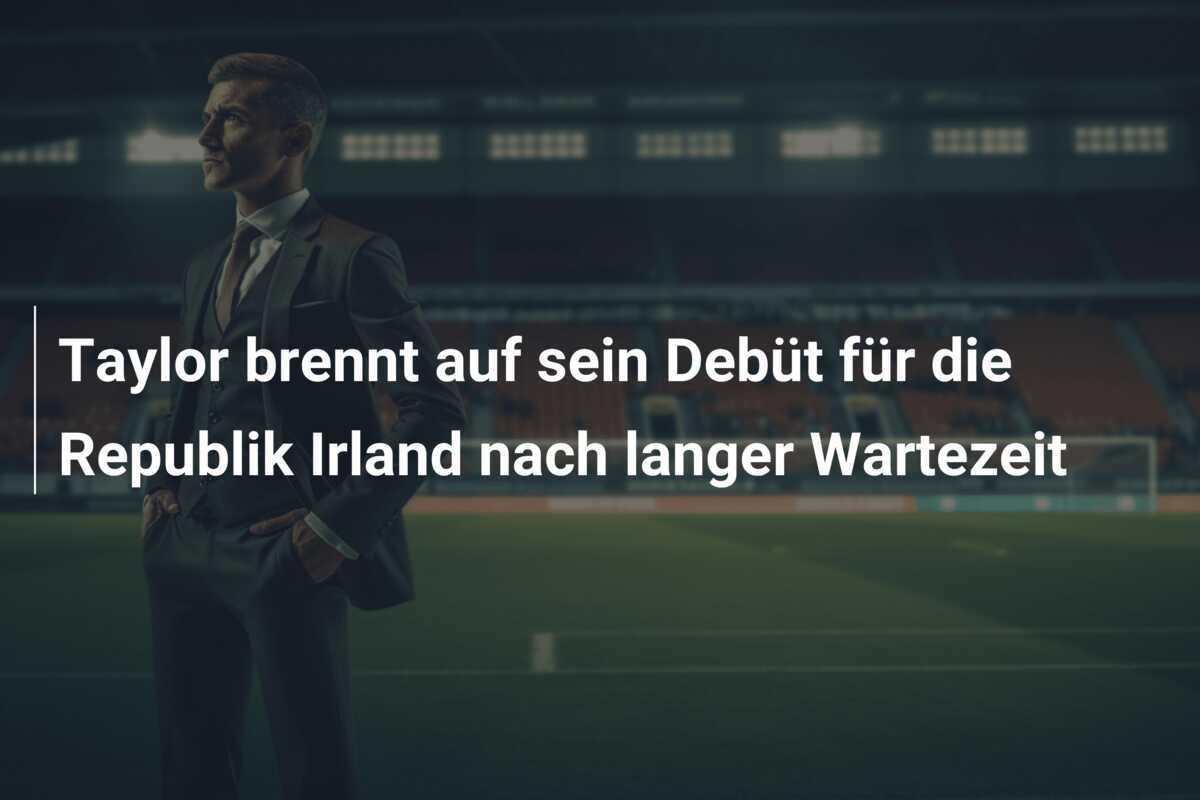 Taylor brennt auf sein Debüt für die Republik Irland nach langer Wartezeit