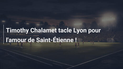 Timothy Chalamet tacle Lyon pour l'amour de Saint-Étienne !