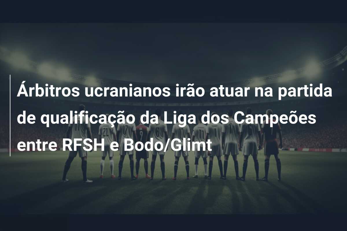 Árbitros ucranianos irão atuar na partida de qualificação da Liga dos Campeões entre RFSH e Bodo/Glimt