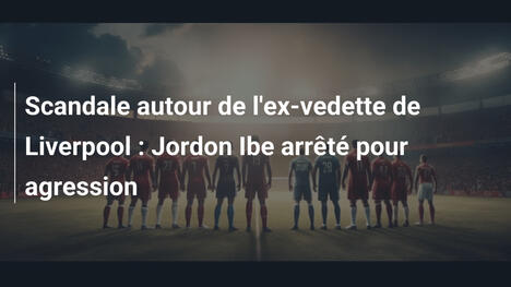 Scandale autour de l'ex-vedette de Liverpool : Jordon Ibe arrêté pour agression