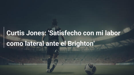 Curtis Jones: 'Satisfecho con mi labor como lateral ante el Brighton'