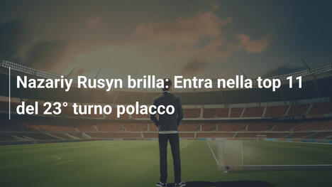 Nazariy Rusyn brilla: Entra nella top 11 del 23° turno polacco