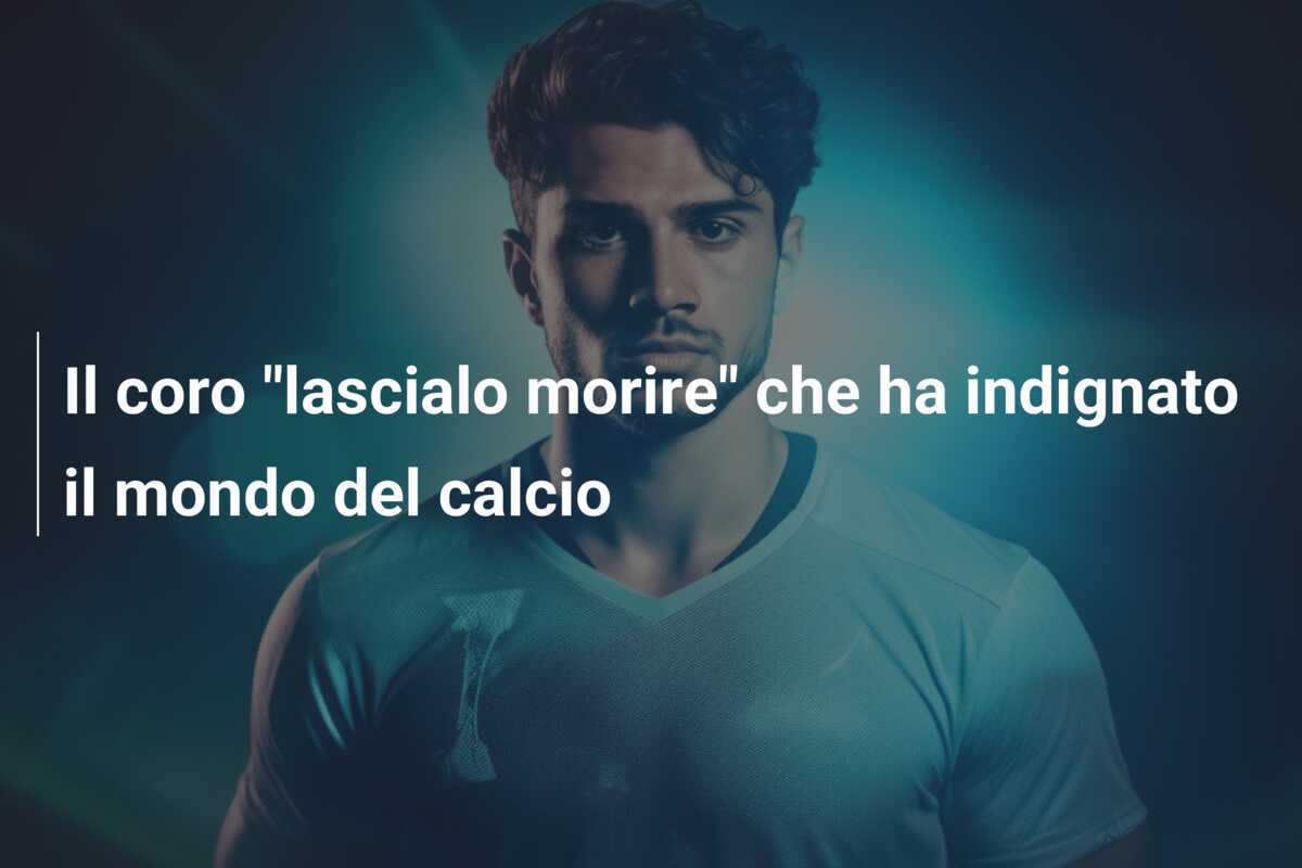 Il coro "lascialo morire" che ha indignato il mondo del calcio