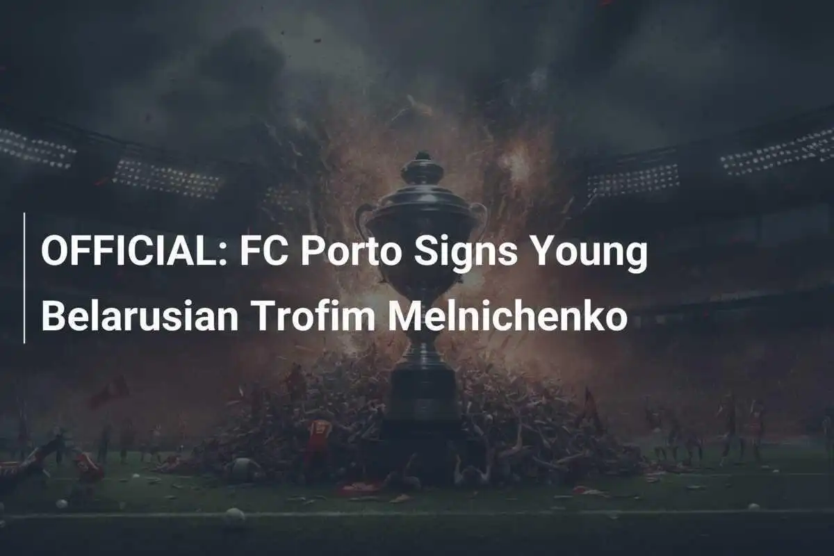 UFFICIALE: Il FC Porto ingaggia il giovane bielorusso Trofim Melnichenko