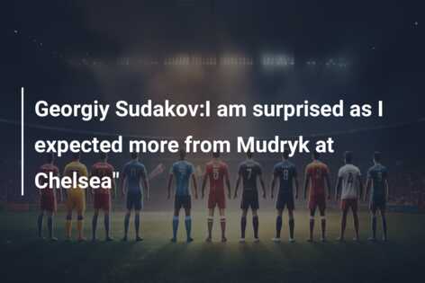 Georgiy Sudakov:I Am Surprised As I Expected More From Mudryk At ...