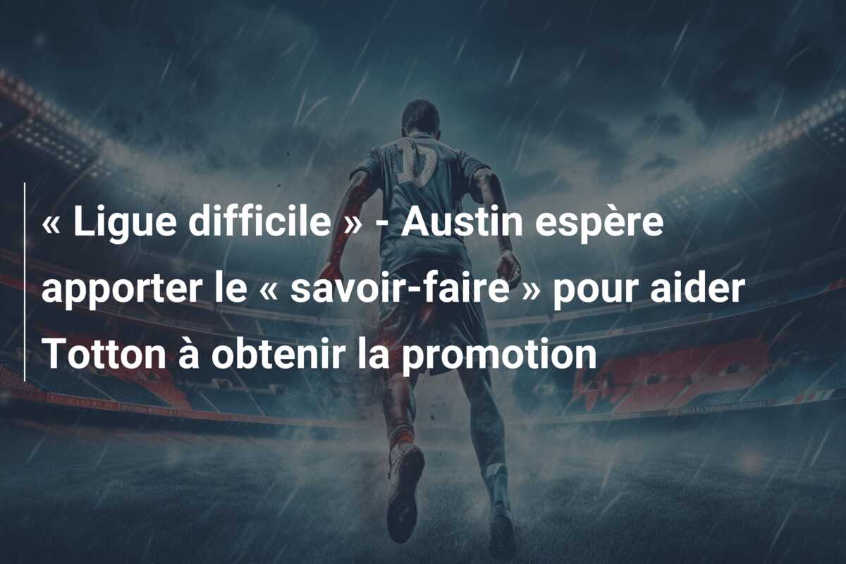 « Ligue difficile » – Austin espère apporter le « savoir-faire » pour aider Totton à obtenir la promotion