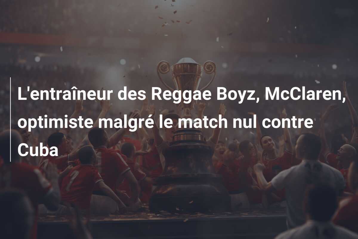 L'entraîneur des Reggae Boyz, McClaren, optimiste malgré le match nul contre Cuba