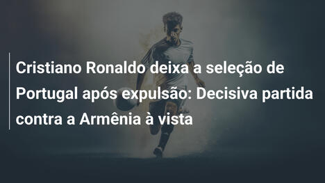 Cristiano Ronaldo deixa a seleção de Portugal após expulsão: Decisiva partida contra a Armênia à vista