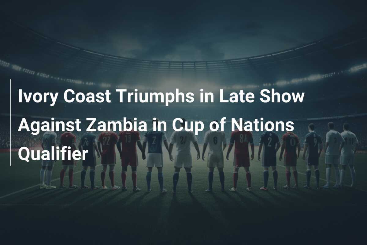 La Côte d'Ivoire triomphe dans un spectacle tardif contre la Zambie lors des qualifications à la Coupe d'Afrique des Nations
