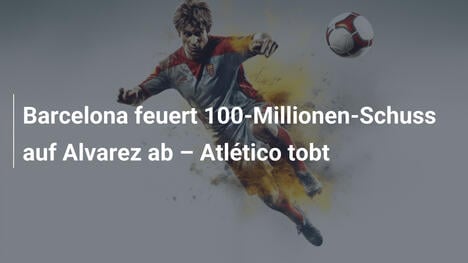 Barcelona feuert 100-Millionen-Schuss auf Alvarez ab – Atlético tobt