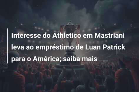 Interesse do Athletico em Mastriani leva ao empréstimo de Luan Patrick para o América; saiba mais