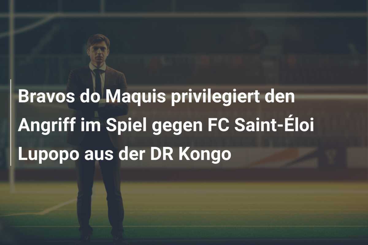 Bravos do Maquis privilegiert den Angriff im Spiel gegen FC Saint-Éloi Lupopo aus der DR Kongo