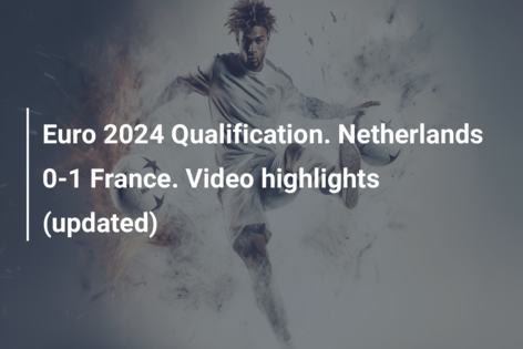 Euro 2024 Qualification. Netherlands 0-1 France. Video highlights (updated)