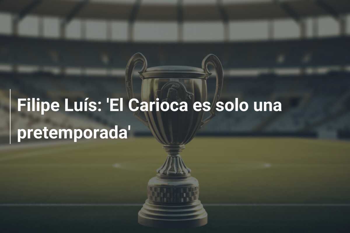 Filipe Luís: 'El Carioca es solo una pretemporada'