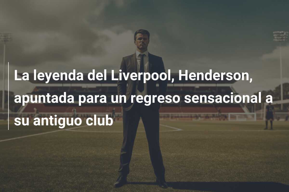La leyenda del Liverpool, Henderson, apuntada para un regreso sensacional a su antiguo club