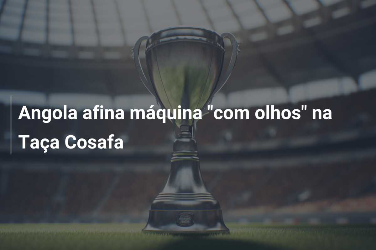 Angola afina máquina “com olhos” na Taça Cosafa
